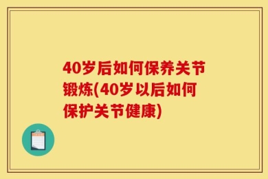 40岁后如何保养关节锻炼(40岁以后如何保护关节健康)
