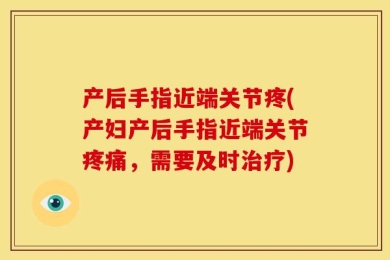 产后手指近端关节疼(产妇产后手指近端关节疼痛，需要及时治疗)