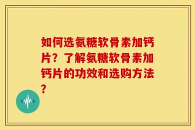 如何选氨糖软骨素加钙片？了解氨糖软骨素加钙片的功效和选购方法？