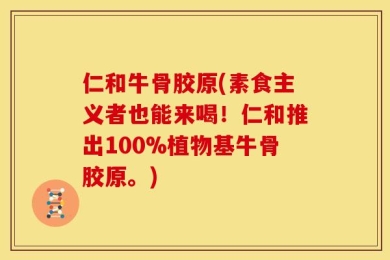 仁和牛骨胶原(素食主义者也能来喝！仁和推出100%植物基牛骨胶原。)