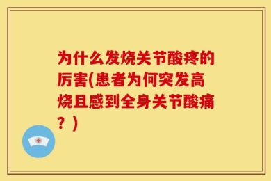 为什么发烧关节酸疼的厉害(患者为何突发高烧且感到全身关节酸痛？)
