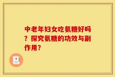 中老年妇女吃氨糖好吗？探究氨糖的功效与副作用？