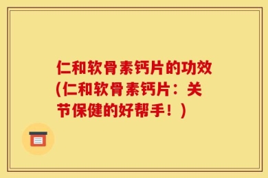 仁和软骨素钙片的功效(仁和软骨素钙片：关节保健的好帮手！)