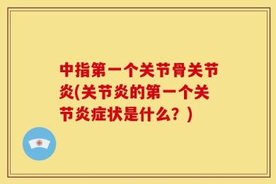 中指第一个关节骨关节炎(关节炎的第一个关节炎症状是什么？)