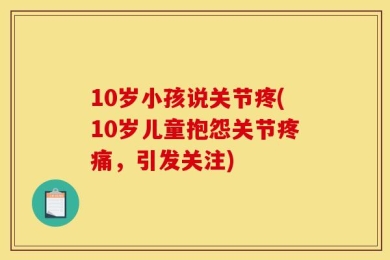 10岁小孩说关节疼(10岁儿童抱怨关节疼痛，引发关注)