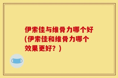 伊索佳与维骨力哪个好(伊索佳和维骨力哪个效果更好？)