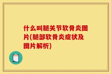 什么叫腿关节软骨炎图片(腿部软骨炎症状及图片解析)
