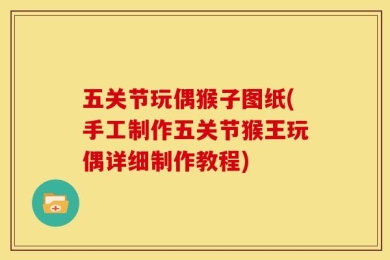 五关节玩偶猴子图纸(手工制作五关节猴王玩偶详细制作教程)