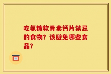 吃氨糖软骨素钙片禁忌的食物？该避免哪些食品？