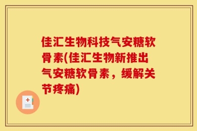 佳汇生物科技气安糖软骨素(佳汇生物新推出气安糖软骨素，缓解关节疼痛)