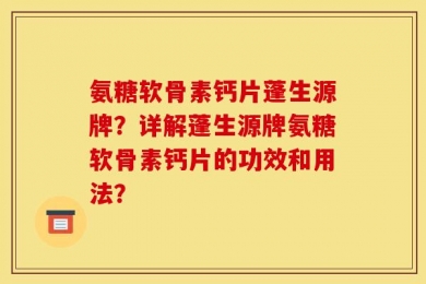 氨糖软骨素钙片蓬生源牌？详解蓬生源牌氨糖软骨素钙片的功效和用法？