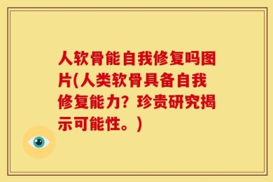 人软骨能自我修复吗图片(人类软骨具备自我修复能力？珍贵研究揭示可能性。)