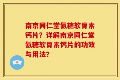 南京同仁堂氨糖软骨素钙片？详解南京同仁堂氨糖软骨素钙片的功效与用法？