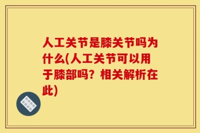 人工关节是膝关节吗为什么(人工关节可以用于膝部吗？相关解析在此)