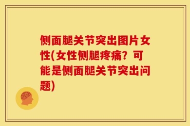 侧面腿关节突出图片女性(女性侧腿疼痛？可能是侧面腿关节突出问题)