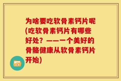 为啥要吃软骨素钙片呢(吃软骨素钙片有哪些好处？——一个美好的骨骼健康从软骨素钙片开始)