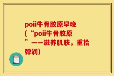 poii牛骨胶原早晚(“poii牛骨胶原”——滋养肌肤，重拾弹润)