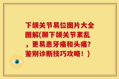 下颌关节易位图片大全图解(颞下颌关节紊乱，更易患牙痛和头痛？鉴别诊断技巧攻略！)