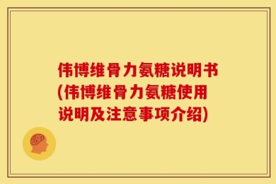 伟博维骨力氨糖说明书(伟博维骨力氨糖使用说明及注意事项介绍)