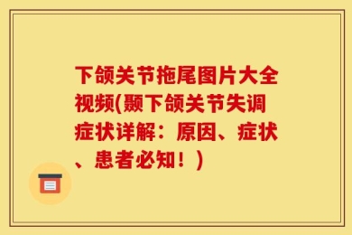 下颌关节拖尾图片大全视频(颞下颌关节失调症状详解：原因、症状、患者必知！)