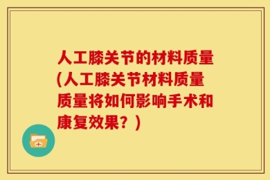 人工膝关节的材料质量(人工膝关节材料质量质量将如何影响手术和康复效果？)