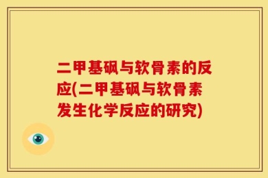 二甲基砜与软骨素的反应(二甲基砜与软骨素发生化学反应的研究)