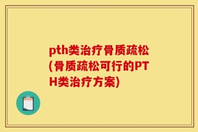 pth类治疗骨质疏松(骨质疏松可行的PTH类治疗方案)