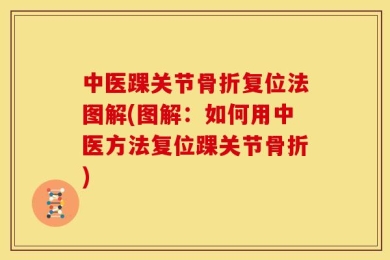 中医踝关节骨折复位法图解(图解：如何用中医方法复位踝关节骨折)
