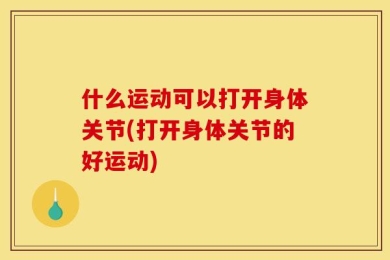 什么运动可以打开身体关节(打开身体关节的好运动)