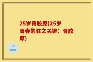25岁骨胶原(25岁青春常驻之关键：骨胶原)
