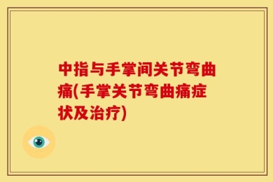中指与手掌间关节弯曲痛(手掌关节弯曲痛症状及治疗)