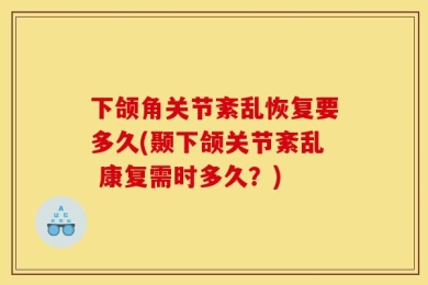 下颌角关节紊乱恢复要多久(颞下颌关节紊乱 康复需时多久？)
