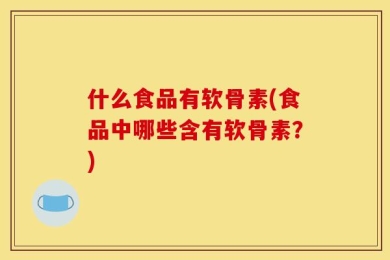 什么食品有软骨素(食品中哪些含有软骨素？)