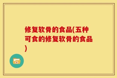 修复软骨的食品(五种可食的修复软骨的食品)