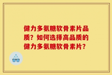 健力多氨糖软骨素片品质？如何选择高品质的健力多氨糖软骨素片？