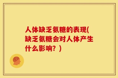 人体缺乏氨糖的表现(缺乏氨糖会对人体产生什么影响？)