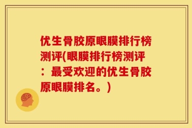 优生骨胶原眼膜排行榜测评(眼膜排行榜测评：最受欢迎的优生骨胶原眼膜排名。)