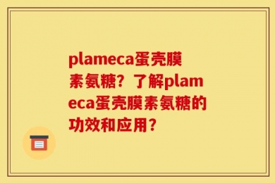 plameca蛋壳膜素氨糖？了解plameca蛋壳膜素氨糖的功效和应用？