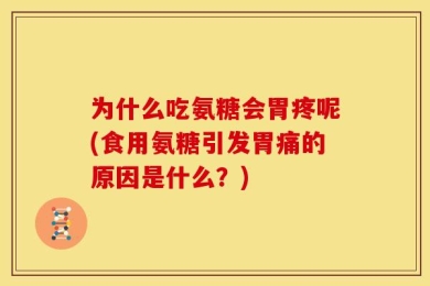 为什么吃氨糖会胃疼呢(食用氨糖引发胃痛的原因是什么？)