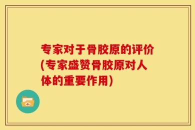 专家对于骨胶原的评价(专家盛赞骨胶原对人体的重要作用)