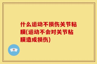 什么运动不损伤关节粘膜(运动不会对关节粘膜造成损伤)