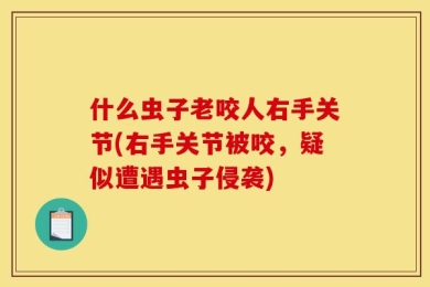 什么虫子老咬人右手关节(右手关节被咬，疑似遭遇虫子侵袭)