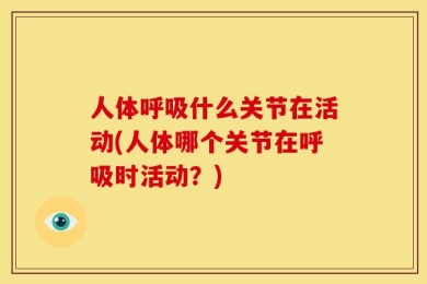 人体呼吸什么关节在活动(人体哪个关节在呼吸时活动？)