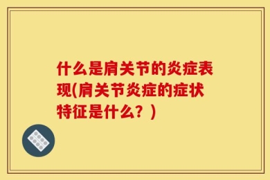 什么是肩关节的炎症表现(肩关节炎症的症状特征是什么？)