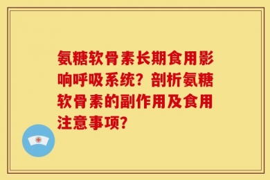氨糖软骨素长期食用影响呼吸系统？剖析氨糖软骨素的副作用及食用注意事项？