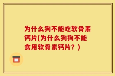 为什么狗不能吃软骨素钙片(为什么狗狗不能食用软骨素钙片？)