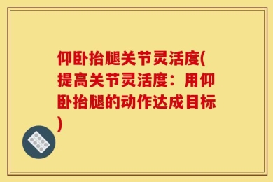 仰卧抬腿关节灵活度(提高关节灵活度：用仰卧抬腿的动作达成目标)