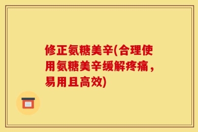 修正氨糖美辛(合理使用氨糖美辛缓解疼痛，易用且高效)