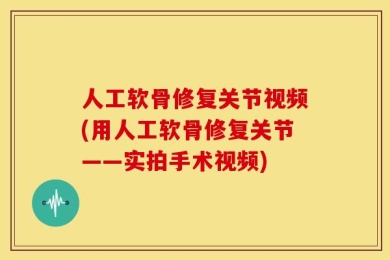 人工软骨修复关节视频(用人工软骨修复关节——实拍手术视频)