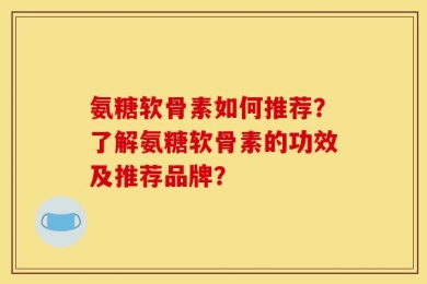 氨糖软骨素如何推荐？了解氨糖软骨素的功效及推荐品牌？